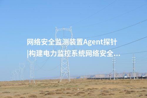 <a href=http://www.www.ncnkyy.com/info/2.html target=_blank class=infotextkey>網(wǎng)絡(luò)安全監(jiān)測裝置</a>Agent探針|構(gòu)建電力監(jiān)控系統(tǒng)網(wǎng)絡(luò)安全管理體系。