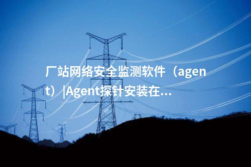 <a href=http://www.www.ncnkyy.com/info/18.html target=_blank class=infotextkey>惠江安探針軟件</a>|監(jiān)測安全事件并上傳給監(jiān)測裝置。