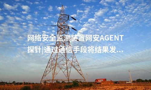 <a href=http://www.www.ncnkyy.com/info/2.html target=_blank class=infotextkey>網(wǎng)絡(luò)安全監(jiān)測裝置</a>網(wǎng)安AGENT探針|通過通信手段將結(jié)果發(fā)送到調(diào)度機構(gòu)。