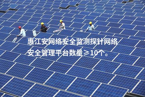 惠江安網(wǎng)絡(luò)安全監(jiān)測(cè)探針網(wǎng)絡(luò)安全管理平臺(tái)數(shù)量≥10個(gè)。