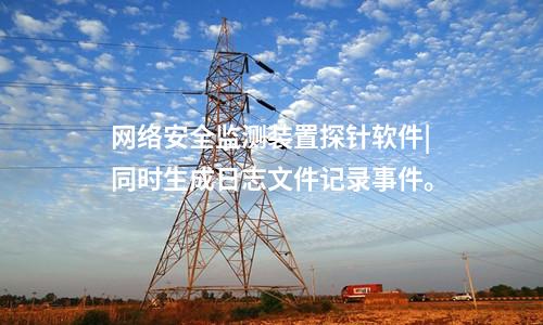 <a href=http://www.www.ncnkyy.com/info/2.html target=_blank class=infotextkey>網(wǎng)絡(luò)安全監(jiān)測裝置</a>探針軟件|同時生成日志文件記錄事件。