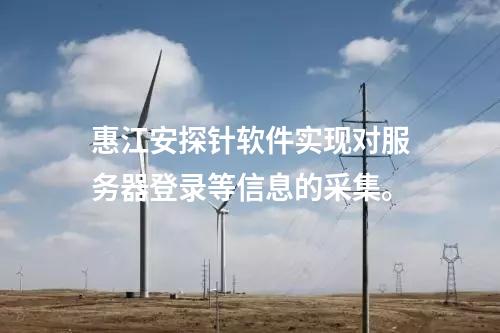 <a href=http://www.www.ncnkyy.com/info/18.html target=_blank class=infotextkey>惠江安探針軟件</a>實(shí)現(xiàn)對(duì)服務(wù)器登錄等信息的采集。