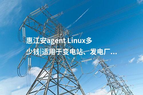 惠江安agent Linux多少錢|適用于變電站、發(fā)電廠等現(xiàn)場服務(wù)器。