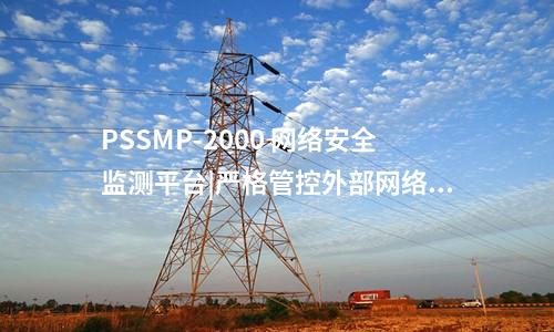 PSSMP-2000 網(wǎng)絡(luò)安全監(jiān)測(cè)平臺(tái)|嚴(yán)格管控外部網(wǎng)絡(luò)訪問(wèn)
