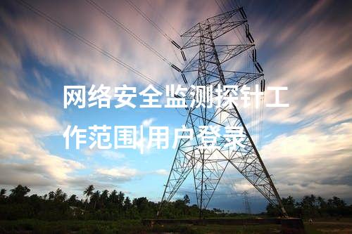 網(wǎng)絡(luò)安全監(jiān)測探針工作范圍|用戶登錄
