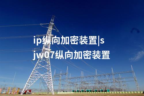 ip縱向加密裝置|sjw07縱向加密裝置