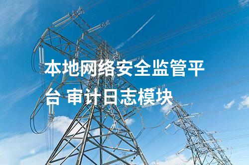 本地網(wǎng)絡(luò)安全監(jiān)管平臺(tái) 審計(jì)日志模塊