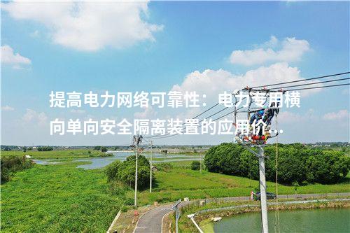 提高電力網(wǎng)絡(luò)可靠性：電力專(zhuān)用橫向單向安全隔離裝置的應(yīng)用價(jià)值