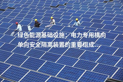 綠色能源基礎(chǔ)設(shè)施：電力專(zhuān)用橫向單向安全隔離裝置的重要組成部分