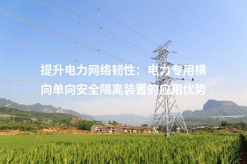 提升電力網絡韌性：電力專用橫向單向安全隔離裝置的應用優(yōu)勢
