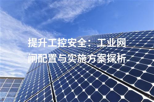 提升工控安全:工業(yè)網(wǎng)閘配置與實(shí)施方案探析
