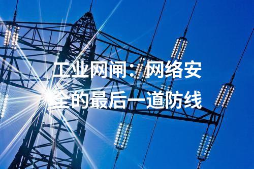 工業(yè)網(wǎng)閘：網(wǎng)絡(luò)安全的最后一道防線