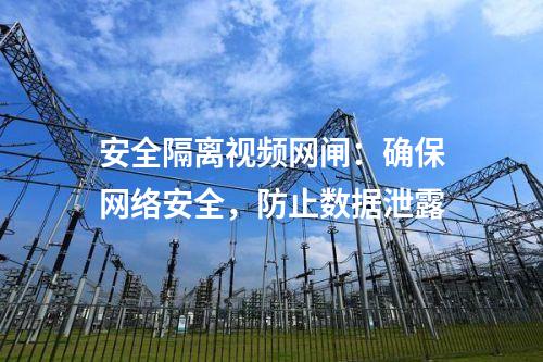 安全隔離視頻網(wǎng)閘：確保網(wǎng)絡安全，防止數(shù)據(jù)泄露