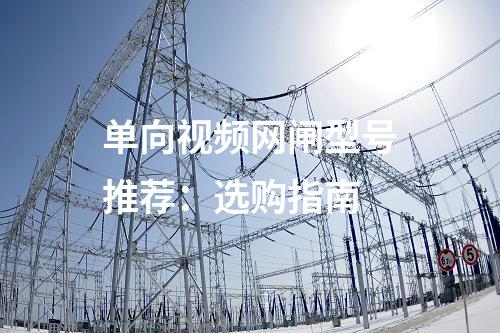 單向視頻網(wǎng)閘型號推薦：選購指南