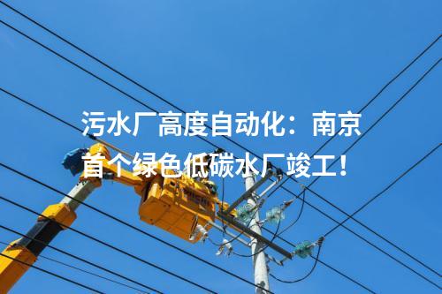 污水廠高度自動(dòng)化：南京首個(gè)綠色低碳水廠竣工！