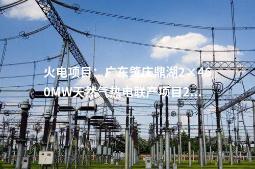 火電項目：廣東肇慶鼎湖2×460MW天然氣熱電聯產項目2號機組并網