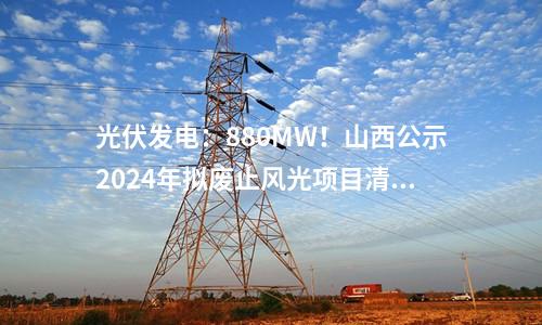 光伏發(fā)電：880MW！山西公示2024年擬廢止風光項目清單！