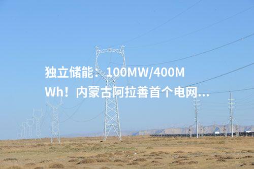 獨(dú)立儲能：100MW/400MWh！內(nèi)蒙古阿拉善首個電網(wǎng)側(cè)獨(dú)立新型儲能項(xiàng)目最新進(jìn)展