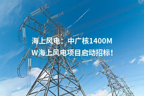海上風(fēng)電：中廣核1400MW海上風(fēng)電項(xiàng)目啟動(dòng)招標(biāo)！