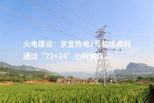 火電建設(shè):京宜熱電1號(hào)機(jī)組順利通過“72+24”小時(shí)滿負(fù)荷試運(yùn)