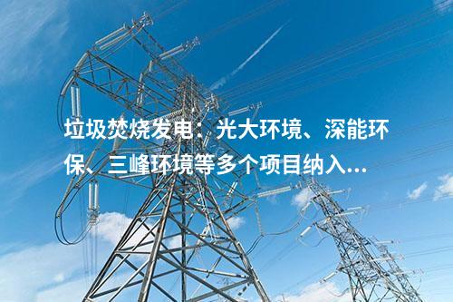 垃圾焚燒發(fā)電：光大環(huán)境、深能環(huán)保、三峰環(huán)境等多個(gè)項(xiàng)目納入2024年國(guó)補(bǔ)清單！前四批匯總在這~